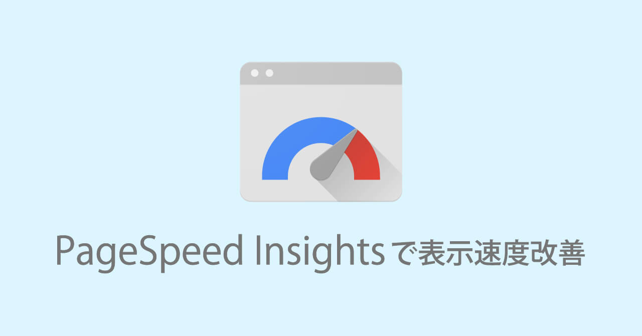 GoogleのPageSpeed Insightsでのサイト表示速度を改善してみた！