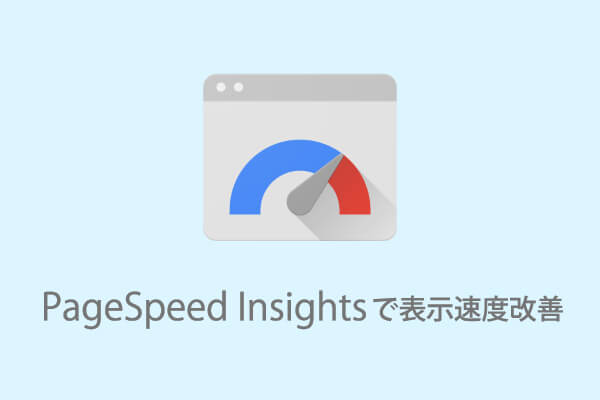 GoogleのPageSpeed Insightsでのサイト表示速度を改善してみた！