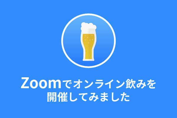 Zoomでオンライン飲みを開催してみた！